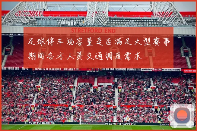 足球停车场容量是否满足大型赛事期间各方人员交通调度需求