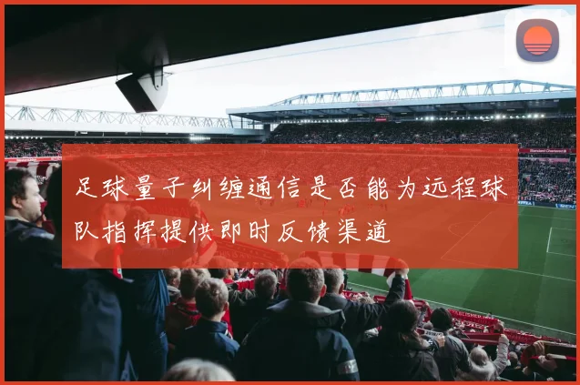 足球量子纠缠通信是否能为远程球队指挥提供即时反馈渠道