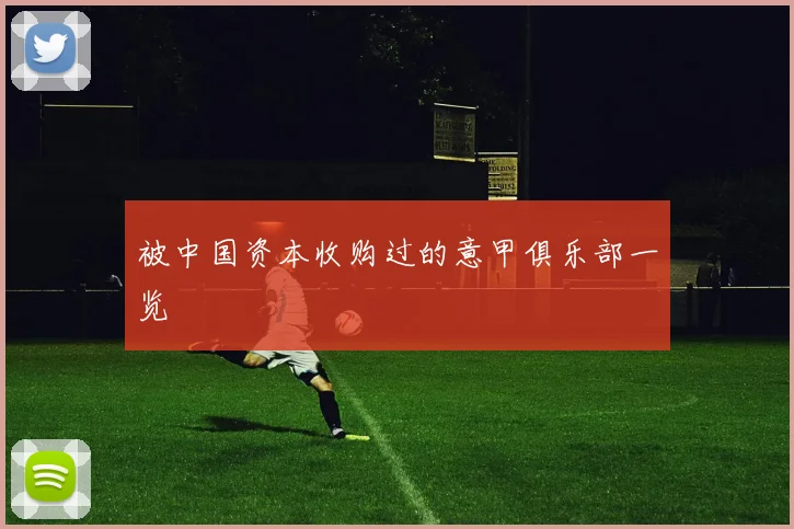 被中国资本收购过的意甲俱乐部一览