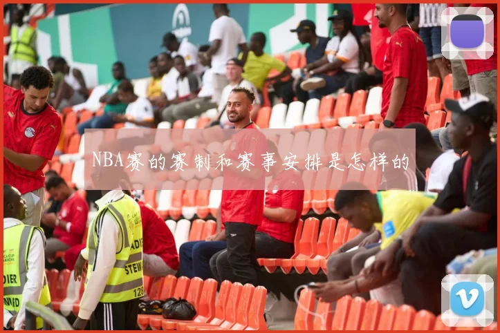 NBA赛的赛制和赛事安排是怎样的