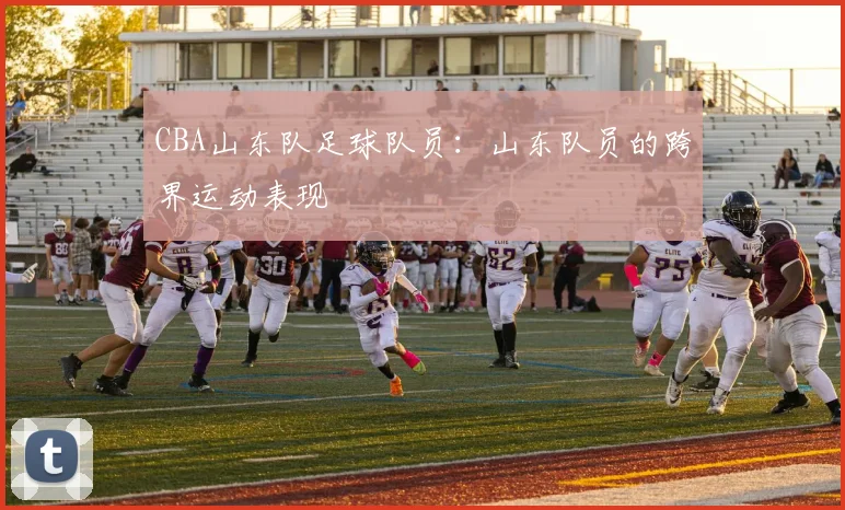 CBA山东队足球队员：山东队员的跨界运动表现